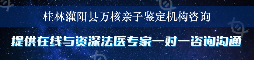 桂林灌阳县万核亲子鉴定机构咨询